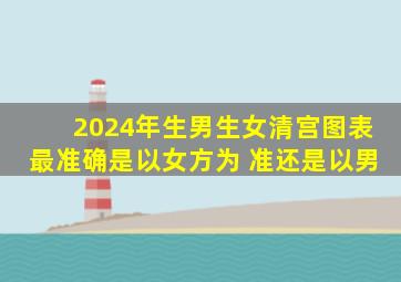 2024年生男生女清宫图表最准确是以女方为 准还是以男